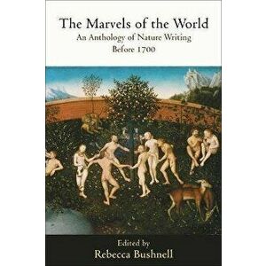 The Marvels of the World: An Anthology of Nature Writing Before 1700, Paperback - Rebecca Bushnell imagine