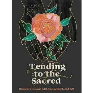 Tending to the Sacred: Rituals to Connect with Earth, Spirit, and Self, Hardcover - Ashley River Brant imagine
