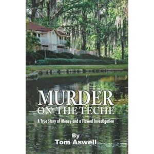 Murder on the Teche: A True Story of Money and a Flawed Investigation, Paperback - Tom Aswell imagine