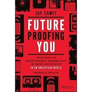 Future-Proofing You: Twelve Truths for Creating Opportunity, Maximizing Wealth, and Controlling Your Destiny in an Uncertain World - Jay Samit imagine