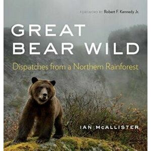 Great Bear Wild: Dispatches from a Northern Rainforest, Paperback - Ian McAllister imagine