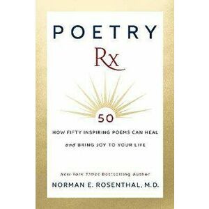 Poetry RX: How 50 Inspiring Poems Can Heal and Bring Joy to Your Life, Hardcover - Norman E. Rosenthal imagine