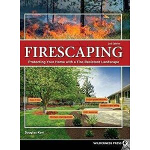 Firescaping: Protecting Your Home with a Fire-Resistant Landscape, Hardcover - Douglas Kent imagine
