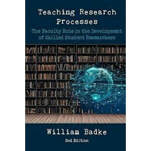 Teaching Research Processes: The Faculty Role in the Development of Skilled Student Researchers, Paperback - William Badke imagine