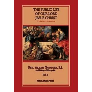 Public Life of Our Lord Jesus Christ, vol. 1, Hardcover - Alban Goodier imagine