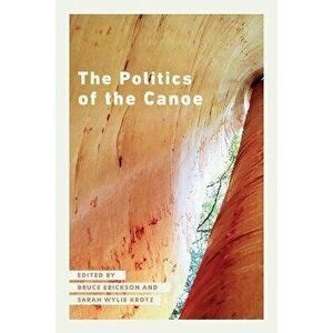 The Politics of the Canoe, Paperback - Bruce Erickson imagine