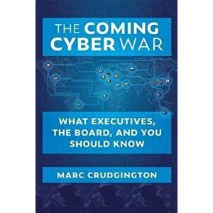 The Coming Cyber War: What Executives, the Board, and You Should Know, Paperback - Marc Crudgington imagine