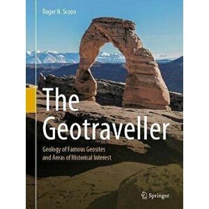 The Geotraveller: Geology of Famous Geosites and Areas of Historical Interest, Hardcover - Roger N. Scoon imagine
