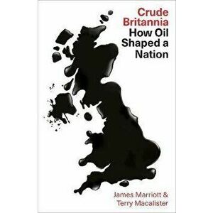 Crude Britannia: How Oil Shaped a Nation, Hardcover - James Marriott imagine