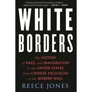 White Borders: The History of Race and Immigration in the United States from Chinese Exclusion to the Border Wall - Reece Jones imagine