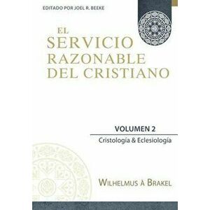 El Servicio Razonable del Cristiano - Vol. 2: Cristologia & Eclesiologia, Paperback - Joel R. Beeke imagine