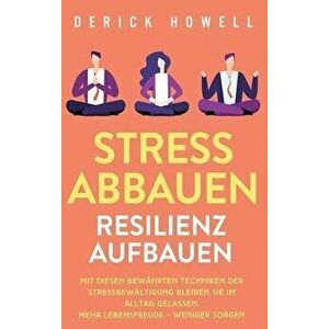Stress abbauen - Resilienz aufbauen: Mit diesen bewährten Techniken der Stressbewältigung bleiben Sie im Alltag gelassen. Mehr Lebensfreude - weniger imagine