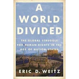 A World Divided: The Global Struggle for Human Rights in the Age of Nation-States, Paperback - Eric D. Weitz imagine