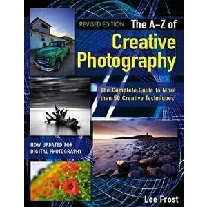 New A-Z of Creative Photography: Over 50 Techniques Explained in Full, Paperback - Lee Frost imagine