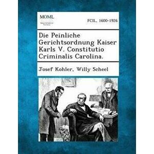 Die Peinliche Gerichtsordnung Kaiser Karls V. Constitutio Criminalis Carolina., Paperback - Josef Kohler imagine
