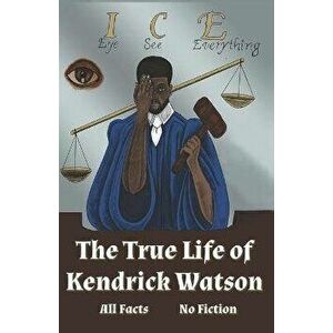 I.C.E. Eye See Everything The True Life of Kendrick Watson: All Facts No Fiction, Paperback - Kendrick Watson imagine