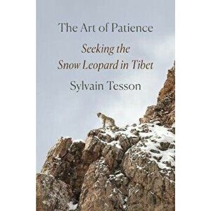 The Art of Patience: Seeking the Snow Leopard in Tibet, Hardcover - Sylvain Tesson imagine