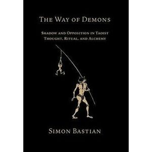 The Way of Demons: Shadow and Opposition in Taoist Thought, Ritual, and Alchemy, Hardcover - Simon Bastian imagine