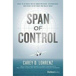 Span of Control: What to Do When You're Under Pressure, Overwhelmed, and Ready to Get What You Really Want, Hardcover - Carey D. Lohrenz imagine