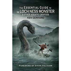 The Essential Guide to the Loch Ness Monster & Other Aquatic Cryptids, Paperback - Ken Gerhard imagine