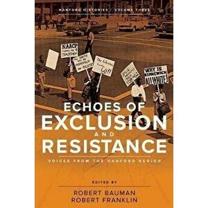 Echoes of Exclusion and Resistance: Voices from the Hanford Region, Paperback - Robert Bauman imagine