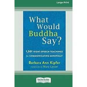 What Would Buddha Say?: 1, 501 Right-Speech Teachings for Communicating Mindfully (16pt Large Print Edition), Paperback - Barbara Ann Kipfer imagine
