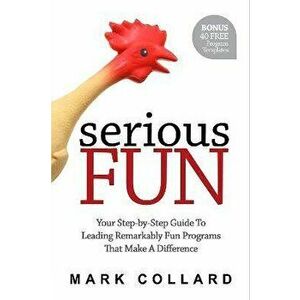 Serious Fun: Your Step-by-Step Guide to Leading Remarkably Fun Programs That Make A Difference, Paperback - Mark Collard imagine