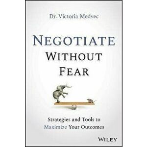 Negotiate Without Fear: Strategies and Tools to Maximize Your Outcomes, Hardcover - Victoria Medvec imagine