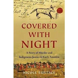Covered with Night: A Story of Murder and Indigenous Justice in Early America, Hardcover - Nicole Eustace imagine
