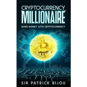 Cryptocurrency Millionaire, Paperback - Patrick Bijou imagine
