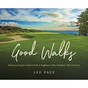 Good Walks: Rediscovering the Soul of Golf at Eighteen of the Carolinas' Best Courses, Hardcover - Lee Pace imagine