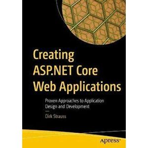 Creating ASP.NET Core Web Applications: Proven Approaches to Application Design and Development, Paperback - Dirk Strauss imagine