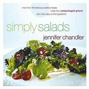 Simply Salads: More Than 100 Creative Recipes You Can Make in Minutes from Prepackaged Greens, Paperback - Jennifer Chandler imagine