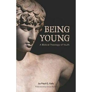 Being Young: A Biblical Theology of Youth, Paperback - Paul G. Kelly imagine