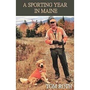 A Sporting Year in Maine, Paperback - Tom Roth imagine