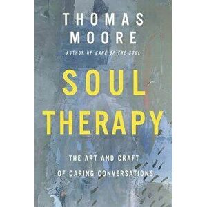 Soul Therapy: The Art and Craft of Caring Conversations, Hardcover - Thomas Moore imagine