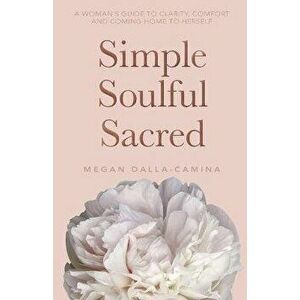 Simple Soulful Sacred, Paperback - Megan Dalla-Camina imagine