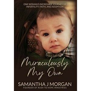 Miraculously My Own: One woman's incredible journey of infertility, faith, and adoption, Hardcover - Samantha J. Morgan imagine