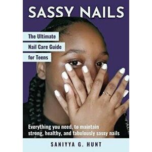 Sassy Nails: The Ultimate Nail Care Guide for Teens: The Ultimate Nail Care Guide for Teens, Paperback - Saniyya G. Hunt imagine
