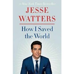 How I Saved the World, Hardcover - Jesse Watters imagine