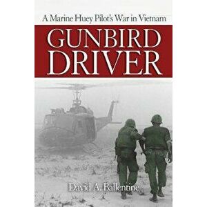 Gunbird Driver: A Marine Huey Pilot's War in Vietnam, Paperback - David A. Ballentine imagine