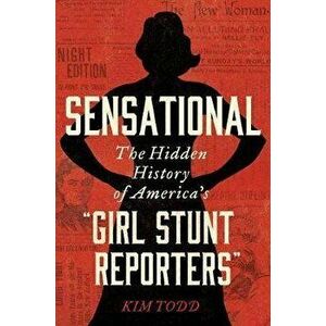 Sensational: The Hidden History of America's "Girl Stunt Reporters", Hardcover - Kim Todd imagine