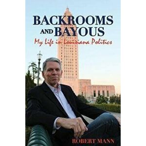 Backrooms and Bayous: My Life in Louisiana Politics, Hardcover - Robert Mann imagine