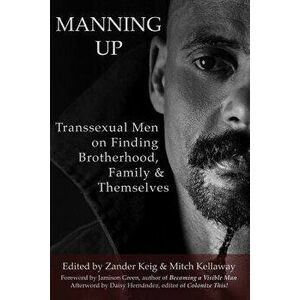 Manning Up: Transsexual Men Finding Brotherhood, Family and Themselves, Paperback - Zander Keig imagine