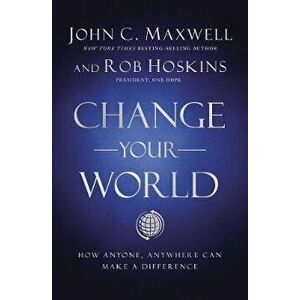 Change Your World: How Anyone, Anywhere Can Make a Difference, Hardcover - John C. Maxwell imagine