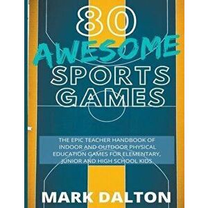 80 Awesome Sports Games: The Epic Teacher Handbook of 80 Indoor & Outdoor Physical Education Games for Junior, Elementary and High School Kids - Mark imagine
