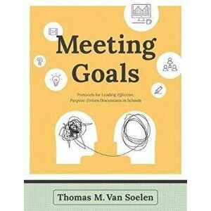 Meeting Goals: Protocols for Leading Effective, Purpose-Driven Discussions in Schools, Paperback - Thomas M. Van Soelen imagine