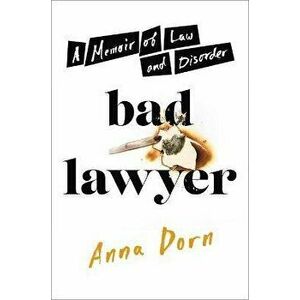Bad Lawyer: A Memoir of Law and Disorder, Hardcover - Anna Dorn imagine