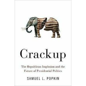 Crackup: The Republican Implosion and the Future of Presidential Politics, Hardcover - Samuel L. Popkin imagine