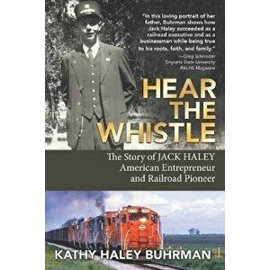 Hear the Whistle: The Story of Jack Haley, American Entrepreneur and Railroad Pioneer, Paperback - Kathy Haley Buhrman imagine